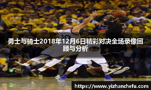 ac米兰官网勇士与骑士2018年12月6日精彩对决全场录像回顾与分析