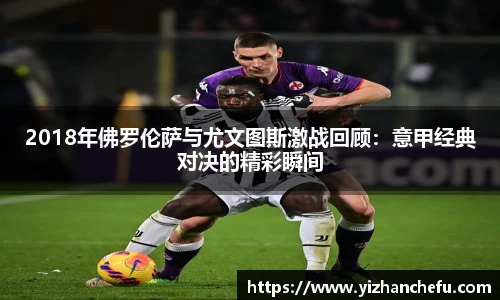 2018年佛罗伦萨与尤文图斯激战回顾：意甲经典对决的精彩瞬间
