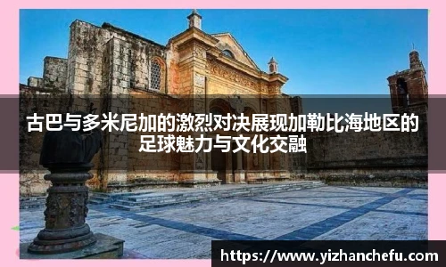 古巴与多米尼加的激烈对决展现加勒比海地区的足球魅力与文化交融