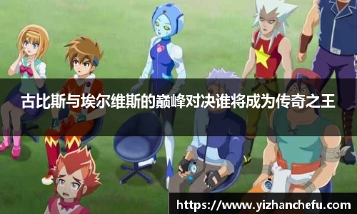 ac米兰官网古比斯与埃尔维斯的巅峰对决谁将成为传奇之王