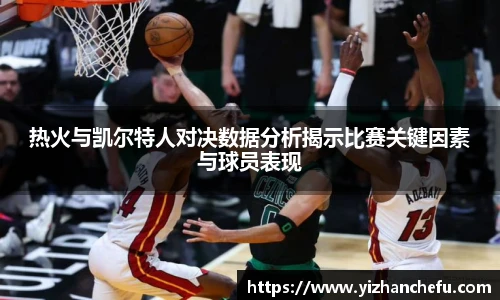 热火与凯尔特人对决数据分析揭示比赛关键因素与球员表现