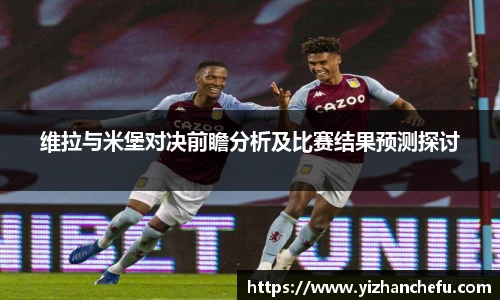维拉与米堡对决前瞻分析及比赛结果预测探讨