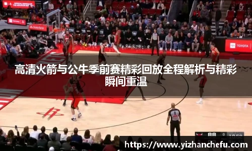 ac米兰官网高清火箭与公牛季前赛精彩回放全程解析与精彩瞬间重温