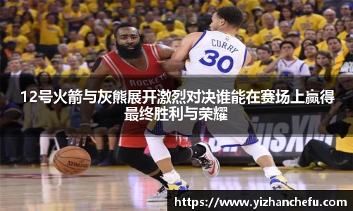 12号火箭与灰熊展开激烈对决谁能在赛场上赢得最终胜利与荣耀
