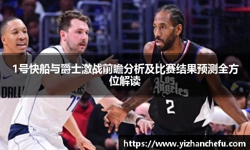 ac米兰官网1号快船与爵士激战前瞻分析及比赛结果预测全方位解读