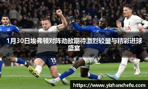 1月30日埃弗顿对阵劲敌期待激烈较量与精彩进球盛宴