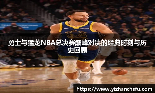ac米兰官网勇士与猛龙NBA总决赛巅峰对决的经典时刻与历史回顾