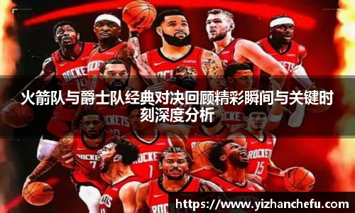 火箭队与爵士队经典对决回顾精彩瞬间与关键时刻深度分析