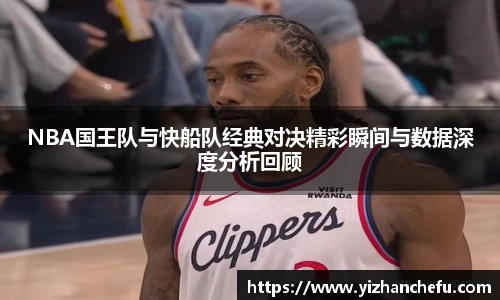 NBA国王队与快船队经典对决精彩瞬间与数据深度分析回顾