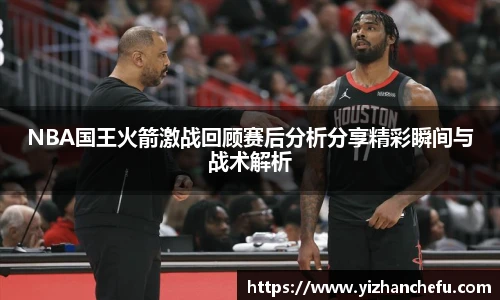 ac米兰官网NBA国王火箭激战回顾赛后分析分享精彩瞬间与战术解析