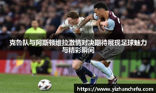 ac米兰官网克鲁队与阿斯顿维拉激情对决期待展现足球魅力与精彩瞬间