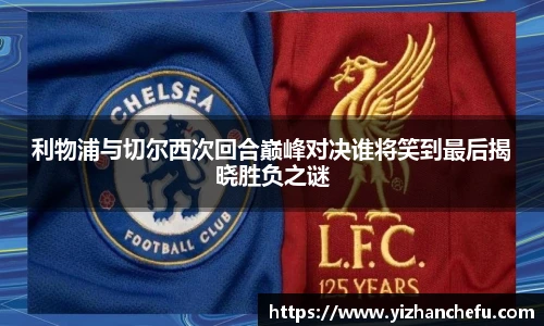 利物浦与切尔西次回合巅峰对决谁将笑到最后揭晓胜负之谜