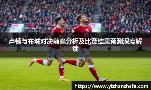 卢顿与布城对决前瞻分析及比赛结果预测深度解读