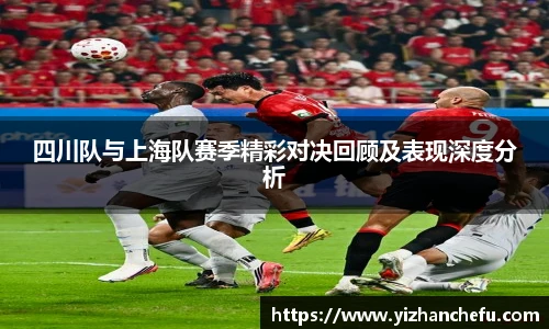 ac米兰官网四川队与上海队赛季精彩对决回顾及表现深度分析